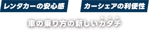 レンタカーの安心感×カーシェアの利便性。車の乗り方の新しいカタチ